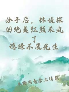分手后，林侦探的绝美红颜杀疯了