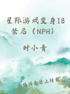 星际游戏变身18禁后（NPH）