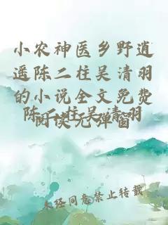 小农神医乡野逍遥陈二柱吴清羽的小说全文免费阅读无弹窗
