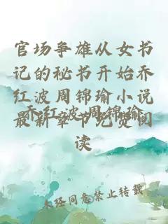 官场争雄从女书记的秘书开始乔红波周锦瑜小说最新章节免费阅读