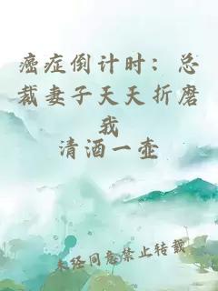 癌症倒计时：总裁妻子天天折磨我