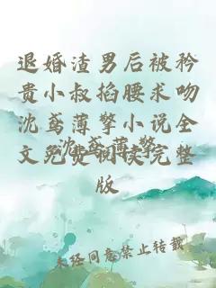 退婚渣男后被矜贵小叔掐腰求吻沈鸢薄擎小说全文免费阅读完整版