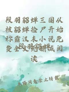 段羽貂蝉三国从被貂蝉捡尸开始称霸汉末小说免费全文无删减阅读