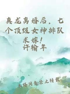 真龙离婚后，七个顶级女神排队求嫁！