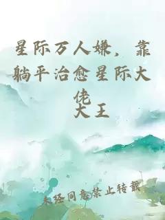 星际万人嫌，靠躺平治愈星际大佬