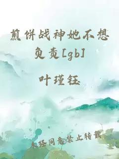 煎饼战神她不想负责[gb]