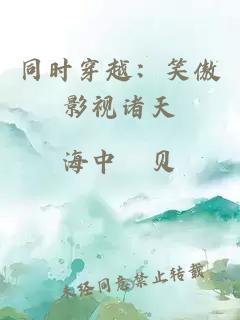 同时穿越：笑傲影视诸天