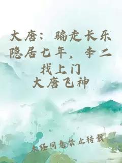 大唐：骗走长乐隐居七年，李二找上门