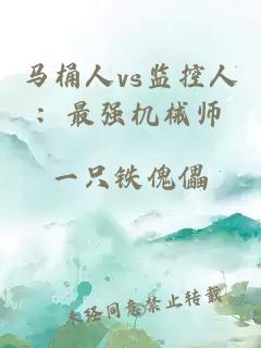 马桶人vs监控人：最强机械师