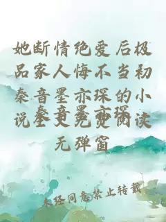 她断情绝爱后极品家人悔不当初秦音墨亦琛的小说全文免费阅读无弹窗