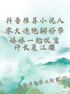 抖音推荐小说八零大佬绝嗣好孕娇娇一胎双宝