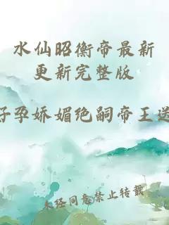 水仙昭衡帝最新更新完整版