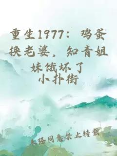 重生1977：鸡蛋换老婆，知青姐妹饿坏了