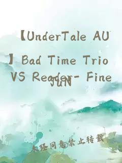 【UnderTale AU】Bad Time Trio VS Reader- Fine