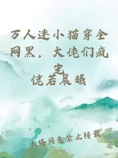 万人迷小猫穿全网黑，大佬们疯宠
