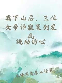 我下山后，三位女帝师寂寞到发疯