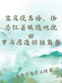 宝贝提离婚，杨总红着眼跪地挽回