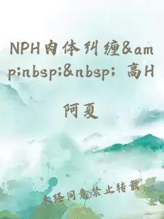 NPH肉体纠缠&nbsp;&nbsp; 高H