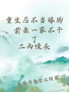 重生后不当舔狗，前妻一家不干了