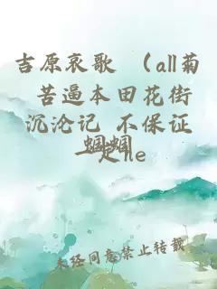 吉原哀歌 （all菊 苦逼本田花街沉沦记 不保证一定he