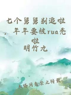 七个舅舅别追啦，年年要被rua秃啦