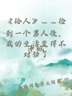 《拾人》——捡到一个男人後，我的生活变得不对劲了