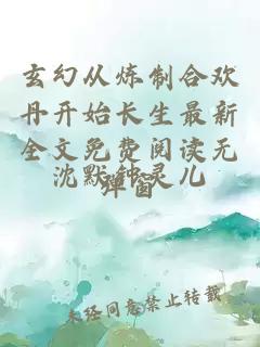 玄幻从炼制合欢丹开始长生最新全文免费阅读无弹窗