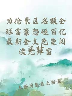 为抢景区名额全球富豪怒砸百亿最新全文免费阅读无弹窗